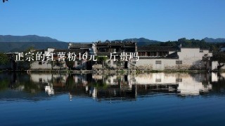 正宗的红薯粉16元1斤贵吗 正宗的红薯粉16元1斤贵吗