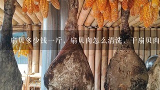 扇贝多少钱1斤,扇贝肉怎么清洗,干扇贝肉的做法 扇贝多少钱1斤,扇贝肉怎么清洗,干扇贝肉的做法