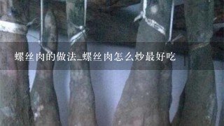 螺丝肉的做法_螺丝肉怎么炒最好吃 螺丝肉的做法_螺丝肉怎么炒最好吃