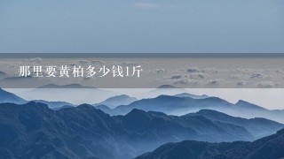那里要黄柏多少钱1斤 那里要黄柏多少钱1斤