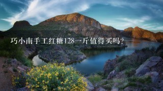 巧小南手工红糖1281斤值得买吗? 巧小南手工红糖1281斤值得买吗?
