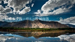 枇杷多少钱1斤?-股城问答 枇杷多少钱1斤?-股城问答