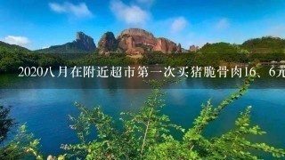 20208月在附近超市第1次买猪脆骨肉1<br/>6、6元,后腿肉 20208月在附近超市第1次买猪脆骨肉1<br/>6、6元,后腿肉
