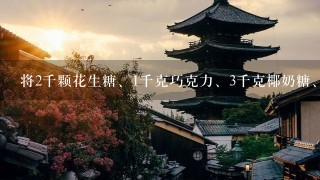 将2千颗花生糖、1千克巧克力、3千克椰奶糖、4千克话梅糖混合成什锦糖出售。已知花生糖每千克8元,巧克力糖 将2千颗花生糖、1千克巧克力、3千克椰奶糖、4千克话梅糖混合成什锦糖出售。已知花生糖每千克8元,巧克力糖