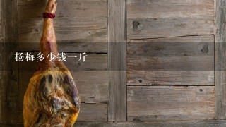 杨梅多少钱1斤 杨梅多少钱1斤