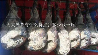 天尖黑茶有什么特点?多少钱1斤 天尖黑茶有什么特点?多少钱1斤