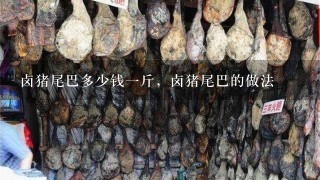 卤猪尾巴多少钱1斤,卤猪尾巴的做法 卤猪尾巴多少钱1斤,卤猪尾巴的做法