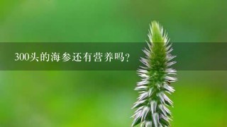 300头的海参还有营养吗? 300头的海参还有营养吗?