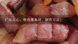 广东点心:特色粟米饼,制作方法? 广东点心:特色粟米饼,制作方法?