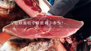 1斤意蜂蜜喂中蜂能剩下多少? 1斤意蜂蜜喂中蜂能剩下多少?