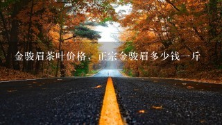 金骏眉茶叶价格,正宗金骏眉多少钱1斤 金骏眉茶叶价格,正宗金骏眉多少钱1斤