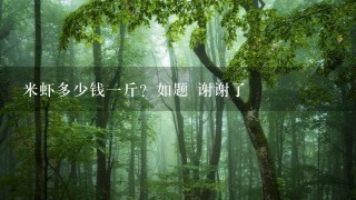 米虾多少钱1斤?如题 谢谢了 米虾多少钱1斤?如题 谢谢了