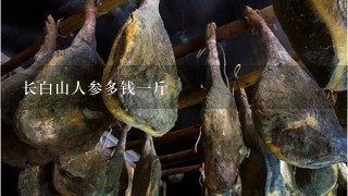 长白山人参多钱1斤 长白山人参多钱1斤