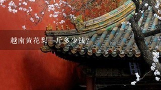 越南黄花梨1斤多少钱? 越南黄花梨1斤多少钱?