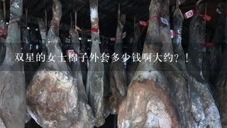 双星的女士棉子外套多少钱啊大约?! 双星的女士棉子外套多少钱啊大约?!