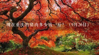 现在重庆的猪肉多少钱1斤？（9月26日）