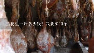 黑花生1斤多少钱?我要买10斤 黑花生1斤多少钱?我要买10斤