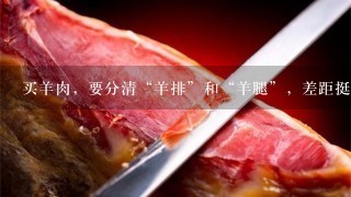 买羊肉,要分清“羊排”和“羊腿”,差距挺大,弄懂 买羊肉,要分清“羊排”和“羊腿”,差距挺大,弄懂
