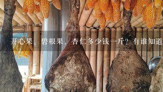 开心果、碧根果、杏仁多少钱1斤?有谁知道现在的价 开心果、碧根果、杏仁多少钱1斤?有谁知道现在的价