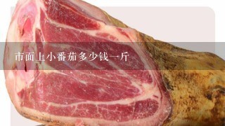 市面上小番茄多少钱1斤 市面上小番茄多少钱1斤