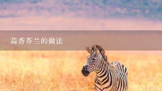 蒜香芥兰的做法 蒜香芥兰的做法