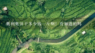 奥利奥饼干多少钱1斤啊!有知道的吗 奥利奥饼干多少钱1斤啊!有知道的吗