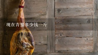 现在青蟹多少钱1斤 现在青蟹多少钱1斤