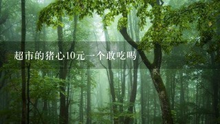 超市的猪心10元1个敢吃吗 超市的猪心10元1个敢吃吗
