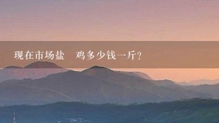 现在市场盐焗鸡多少钱1斤? 现在市场盐焗鸡多少钱1斤?