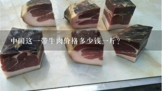 中国这1带牛肉价格多少钱1斤? 中国这1带牛肉价格多少钱1斤?