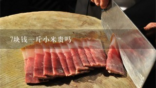 7块钱1斤小米贵吗 7块钱1斤小米贵吗