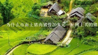 为什么市面上猪肉猪骨20多元1斤网上买的猪骨只要几 为什么市面上猪肉猪骨20多元1斤网上买的猪骨只要几