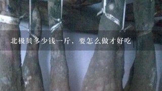 北极贝多少钱1斤,要怎么做才好吃 北极贝多少钱1斤,要怎么做才好吃