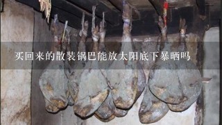 买回来的散装锅巴能放太阳底下暴晒吗 买回来的散装锅巴能放太阳底下暴晒吗