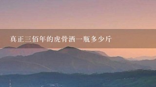 真正3佰年的虎骨洒1瓶多少斤 真正3佰年的虎骨洒1瓶多少斤