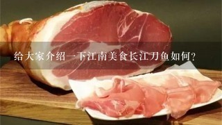 给大家介绍1下江南美食长江刀鱼如何? 给大家介绍1下江南美食长江刀鱼如何?