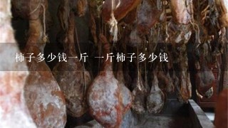 柿子多少钱1斤 1斤柿子多少钱 柿子多少钱1斤 1斤柿子多少钱