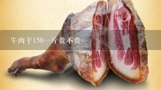 牛肉干1501斤贵不贵 牛肉干1501斤贵不贵