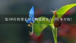 发100斤的货走什么物流便宜点1斤多少钱? 发100斤的货走什么物流便宜点1斤多少钱?