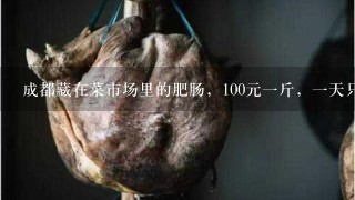 成都藏在菜市场里的肥肠,100元1斤,1天只卖1锅 成都藏在菜市场里的肥肠,100元1斤,1天只卖1锅