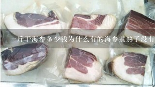 1斤干海参多少钱为什么有的海参煮熟了没有弹性 1斤干海参多少钱为什么有的海参煮熟了没有弹性