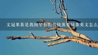 文冠果茶是我国罕有的传统蒸青绿茶英文怎么说 文冠果茶是我国罕有的传统蒸青绿茶英文怎么说
