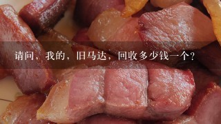请问,我的,旧马达,回收多少钱1个? 请问,我的,旧马达,回收多少钱1个?