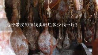 这种带皮的铜线卖破烂多少钱1斤? 这种带皮的铜线卖破烂多少钱1斤?