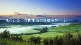 现在江苏1带肉牛出栏价格多少1斤? 现在江苏1带肉牛出栏价格多少1斤?