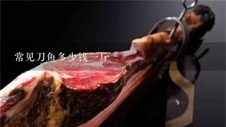 常见刀鱼多少钱1斤 常见刀鱼多少钱1斤