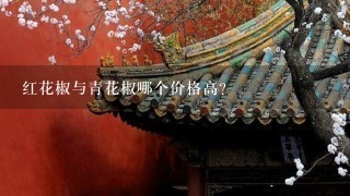 红花椒与青花椒哪个价格高? 红花椒与青花椒哪个价格高?