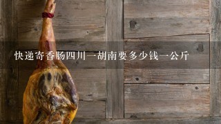 快递寄香肠4川1胡南要多少钱1公斤 快递寄香肠4川1胡南要多少钱1公斤
