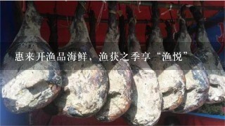 惠来开渔品海鲜,渔获之季享“渔悦” 惠来开渔品海鲜,渔获之季享“渔悦”