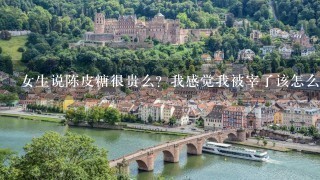 女生说陈皮糖很贵么?我感觉我被宰了该怎么回答 女生说陈皮糖很贵么?我感觉我被宰了该怎么回答